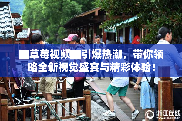 ▇草莓视频▇引爆热潮，带你领略全新视觉盛宴与精彩体验！