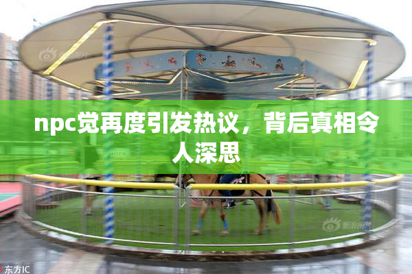 npc觉再度引发热议，背后真相令人深思