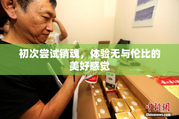 初次尝试销魂，体验无与伦比的美好感觉
