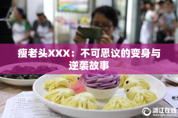 瘦老头XXX：不可思议的变身与逆袭故事
