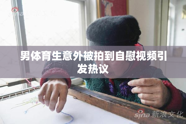 男体育生意外被拍到自慰视频引发热议