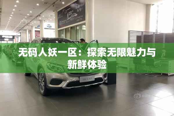 无码人妖一区：探索无限魅力与新鲜体验