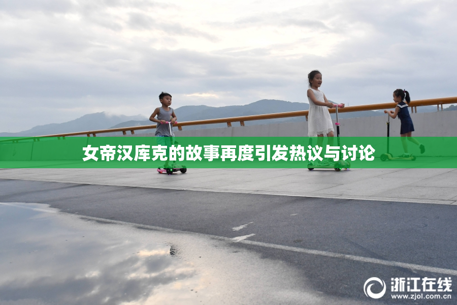 女帝汉库克的故事再度引发热议与讨论