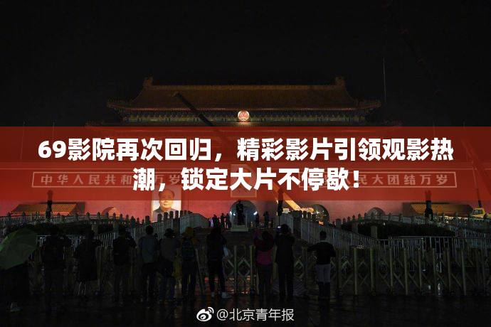 69影院再次回归，精彩影片引领观影热潮，锁定大片不停歇！