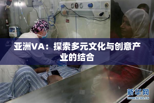 亚洲VA：探索多元文化与创意产业的结合