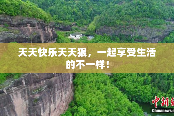 天天快乐天天狠，一起享受生活的不一样！