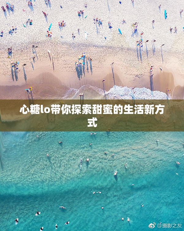 心糖lo带你探索甜蜜的生活新方式