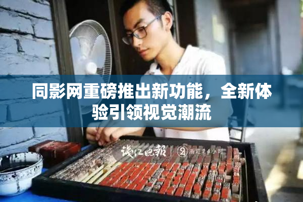 同影网重磅推出新功能，全新体验引领视觉潮流