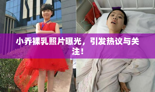 小乔裸乳照片曝光，引发热议与关注！