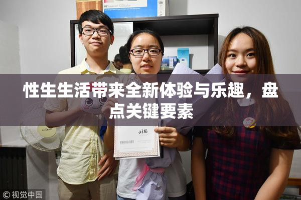 性生生活带来全新体验与乐趣，盘点关键要素