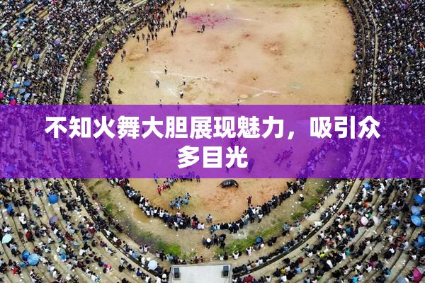 不知火舞大胆展现魅力，吸引众多目光