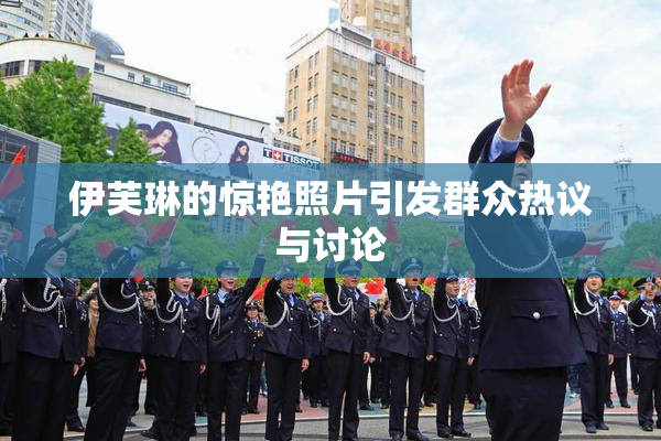 伊芙琳的惊艳照片引发群众热议与讨论