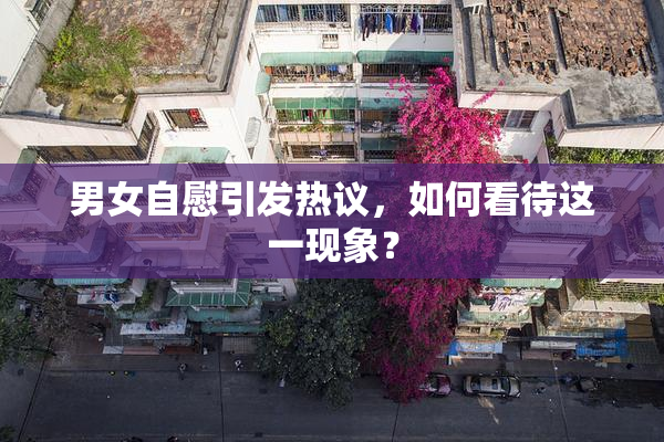 男女自慰引发热议，如何看待这一现象？