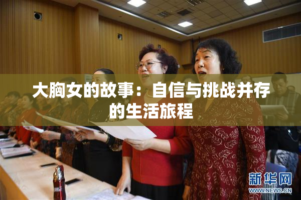 大胸女的故事：自信与挑战并存的生活旅程