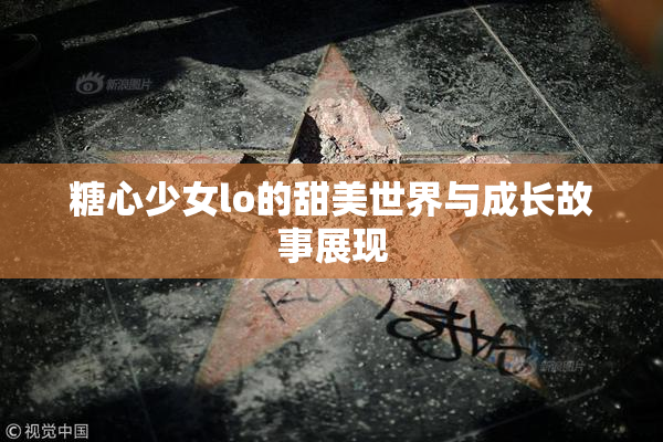 糖心少女lo的甜美世界与成长故事展现