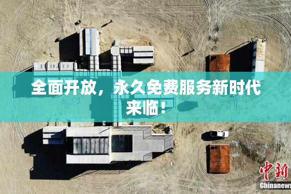 全面开放，永久免费服务新时代来临！