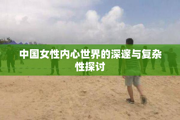 中国女性内心世界的深邃与复杂性探讨
