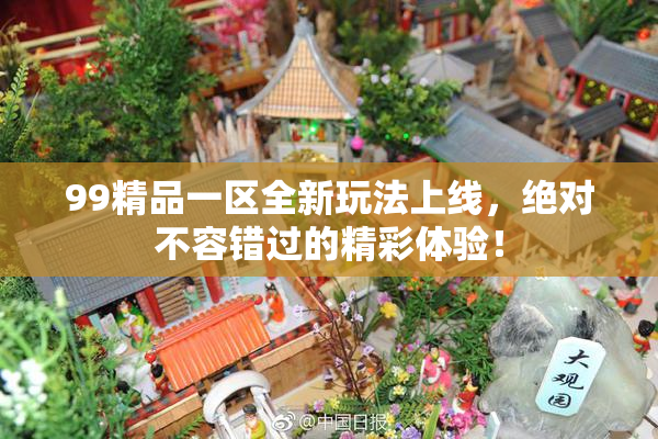 99精品一区全新玩法上线，绝对不容错过的精彩体验！