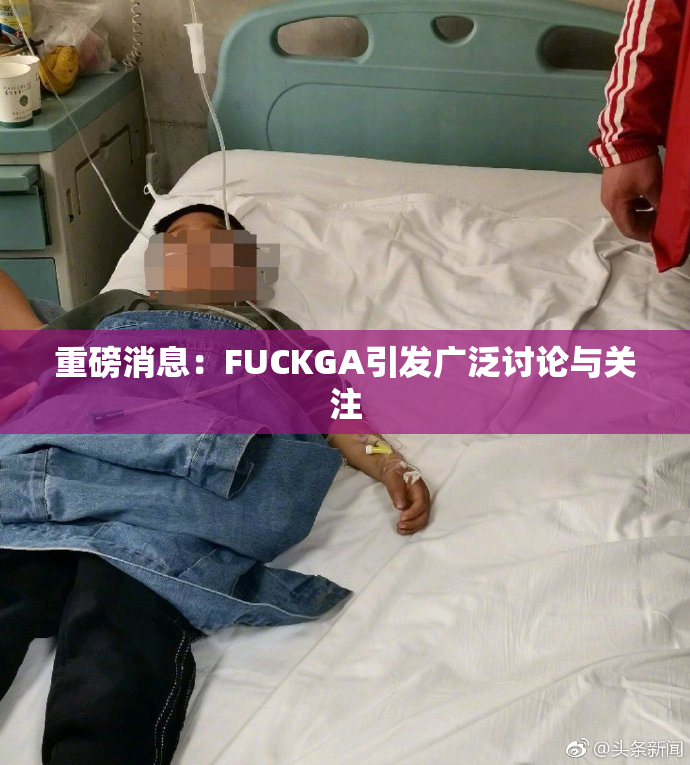 重磅消息：FUCKGA引发广泛讨论与关注
