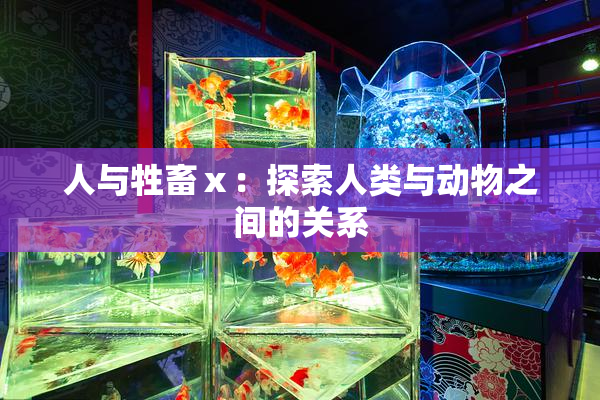 人与牲畜ⅹ：探索人类与动物之间的关系