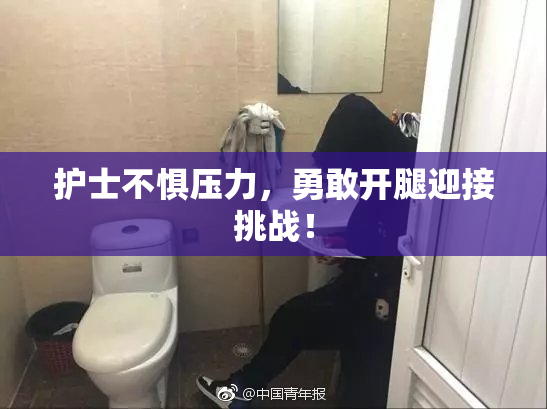 护士不惧压力，勇敢开腿迎接挑战！