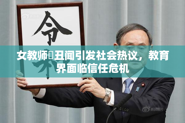 女教师婬丑闻引发社会热议，教育界面临信任危机