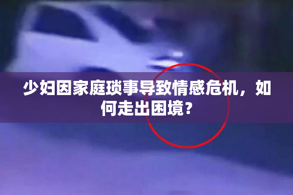 少妇因家庭琐事导致情感危机，如何走出困境？