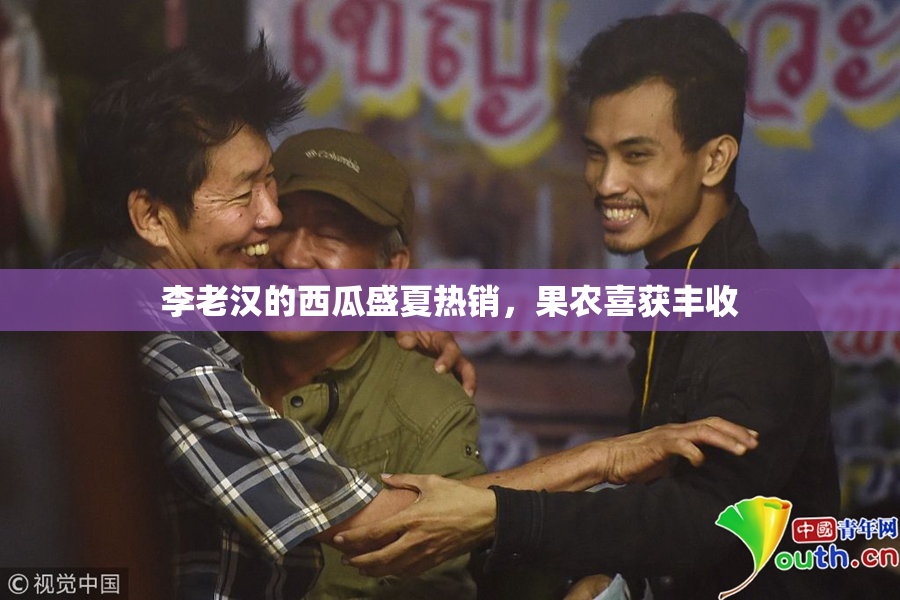 李老汉的西瓜盛夏热销，果农喜获丰收