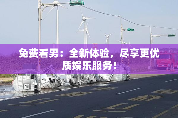 免费看男：全新体验，尽享更优质娱乐服务！