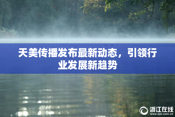 天美传播发布最新动态，引领行业发展新趋势