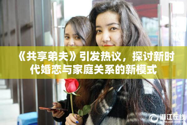 《共享弟夫》引发热议，探讨新时代婚恋与家庭关系的新模式