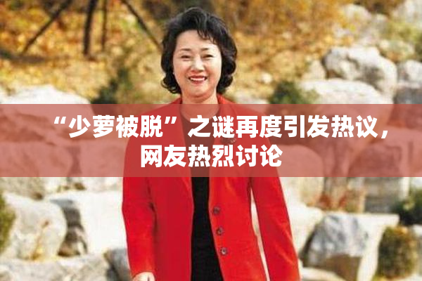 “少萝被脱”之谜再度引发热议，网友热烈讨论