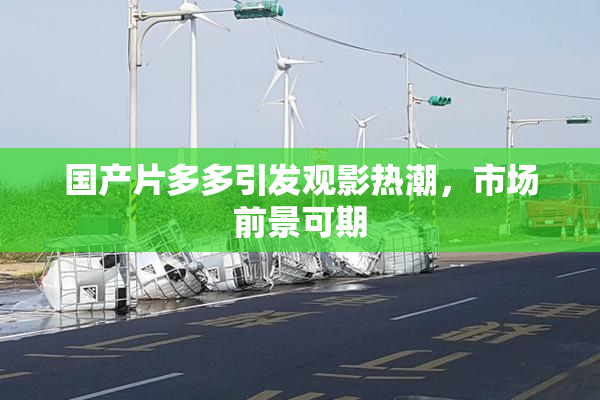 国产片多多引发观影热潮，市场前景可期