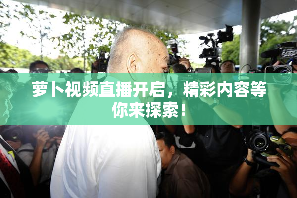 萝卜视频直播开启，精彩内容等你来探索！