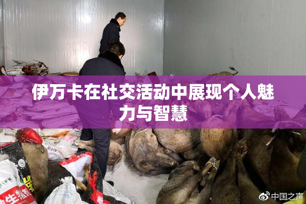 伊万卡在社交活动中展现个人魅力与智慧