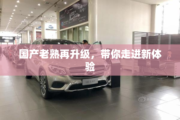 国产老熟再升级，带你走进新体验