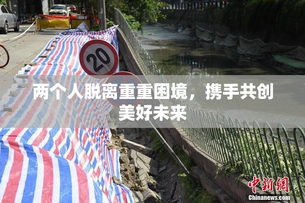 两个人脱离重重困境，携手共创美好未来