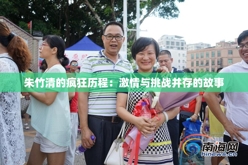 朱竹清的疯狂历程：激情与挑战并存的故事