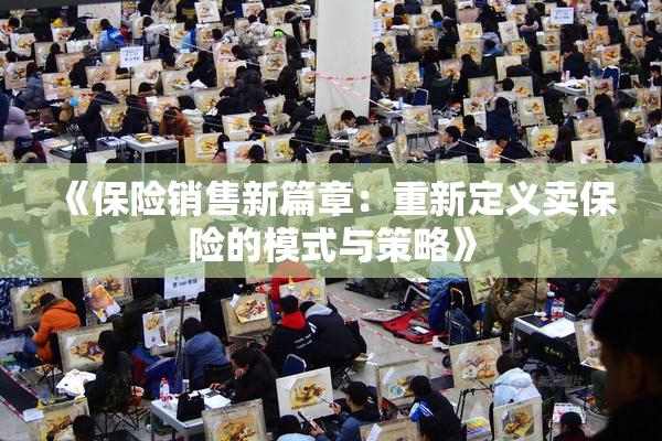 《保险销售新篇章：重新定义卖保险的模式与策略》