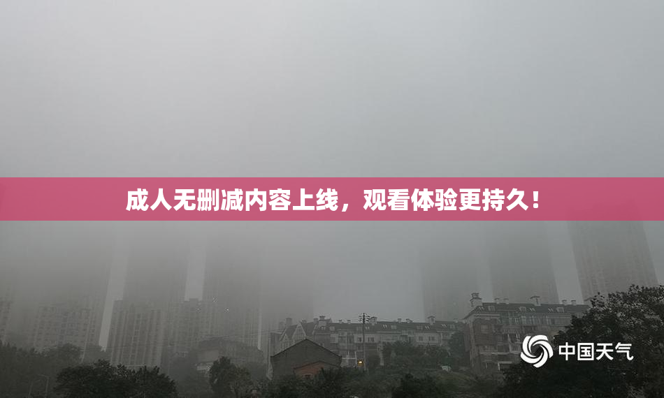 成人无删减内容上线，观看体验更持久！