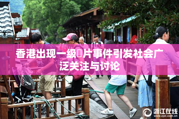 香港出现一级婬片事件引发社会广泛关注与讨论