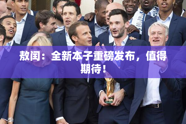 敖闰：全新本子重磅发布，值得期待！