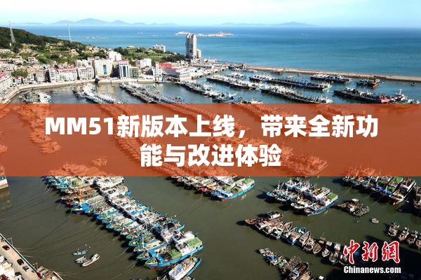 MM51新版本上线，带来全新功能与改进体验