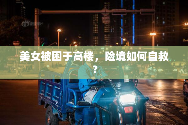 美女被困于高楼，险境如何自救？