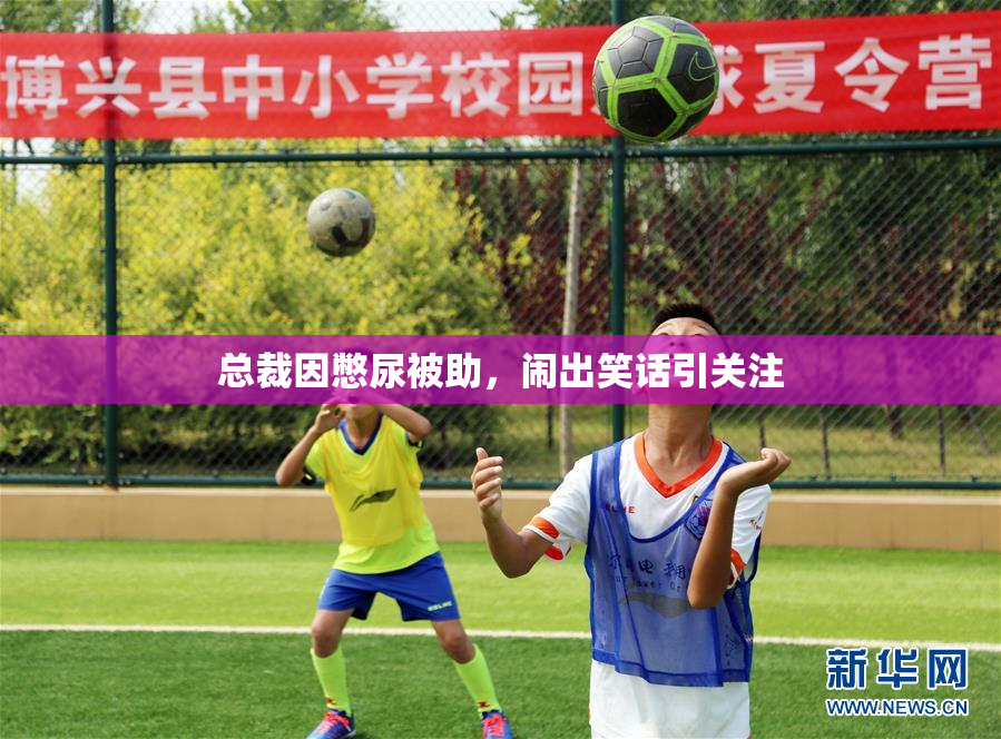 总裁因憋尿被助，闹出笑话引关注