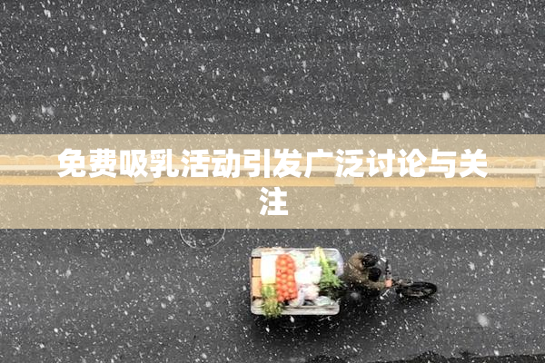 免费吸乳活动引发广泛讨论与关注