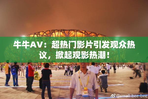 牛牛AV：超热门影片引发观众热议，掀起观影热潮！