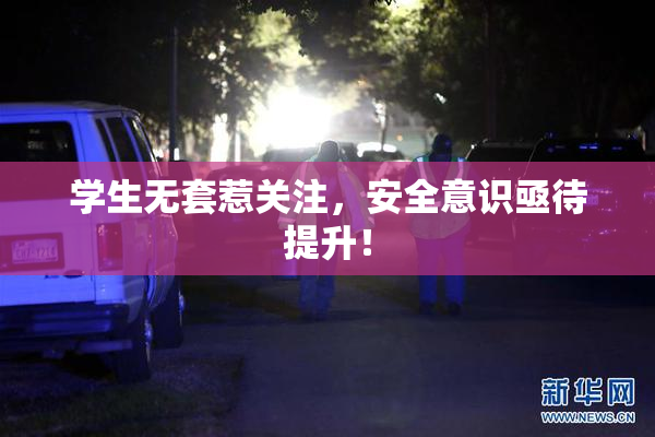 学生无套惹关注，安全意识亟待提升！