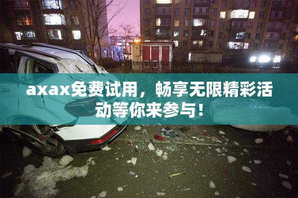 axax免费试用，畅享无限精彩活动等你来参与！