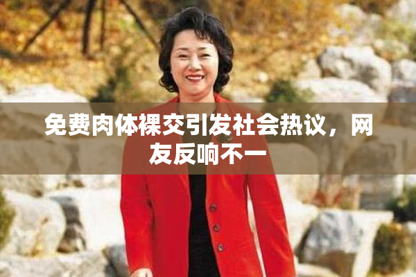 免费肉体裸交引发社会热议，网友反响不一